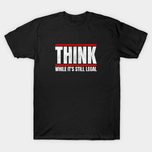 Think While It's Still Legal T-Shirt